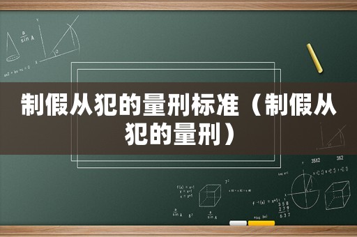 制假從犯的量刑標(biāo)準(zhǔn)（制假從犯的量刑）