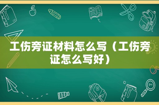 工傷旁證材料怎么寫（工傷旁證怎么寫好）