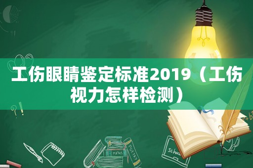 工傷眼睛鑒定標準2019（工傷視力怎樣檢測）