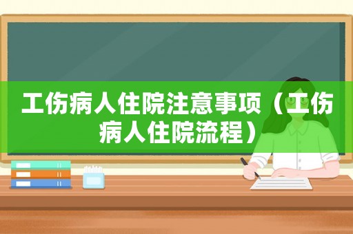 工傷病人住院注意事項（工傷病人住院流程）