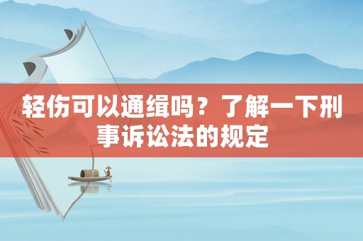 輕傷可以通緝嗎？了解一下刑事訴訟法的規定