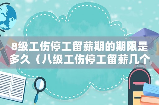 8級工傷停工留薪期的期限是多久（八級工傷停工留薪幾個月）