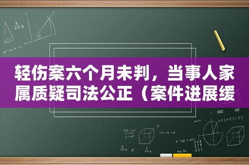 輕傷案六個(gè)月未判，當(dāng)事人家屬質(zhì)疑司法公正（案件進(jìn)展緩慢引發(fā)疑慮）