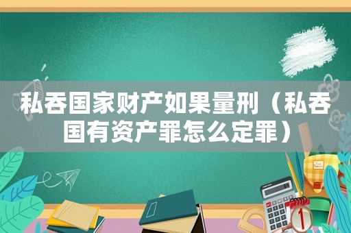 私吞國家財產如果量刑（私吞國有資產罪怎么定罪）