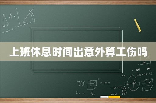 上班休息時(shí)間出意外算工傷嗎