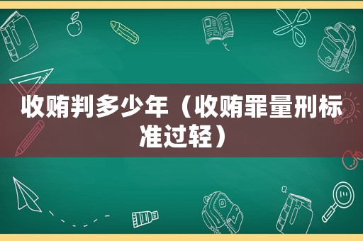 收賄判多少年（收賄罪量刑標準過輕）
