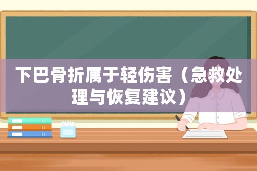 下巴骨折屬于輕傷害（急救處理與恢復(fù)建議）