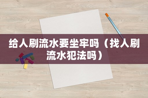 給人刷流水要坐牢嗎（找人刷流水犯法嗎）