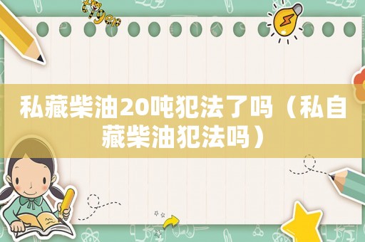私藏柴油20噸犯法了嗎（私自藏柴油犯法嗎）