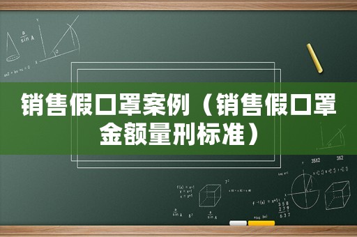 銷售假口罩案例（銷售假口罩金額量刑標準）