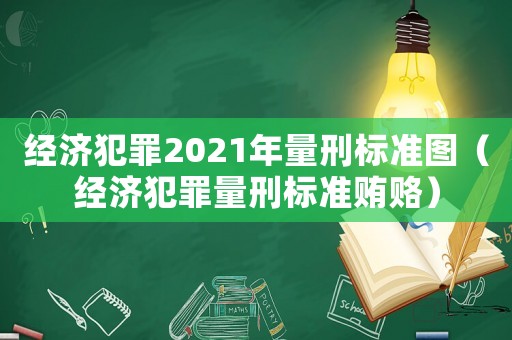 經(jīng)濟(jì)犯罪2021年量刑標(biāo)準(zhǔn)圖（經(jīng)濟(jì)犯罪量刑標(biāo)準(zhǔn)賄賂）