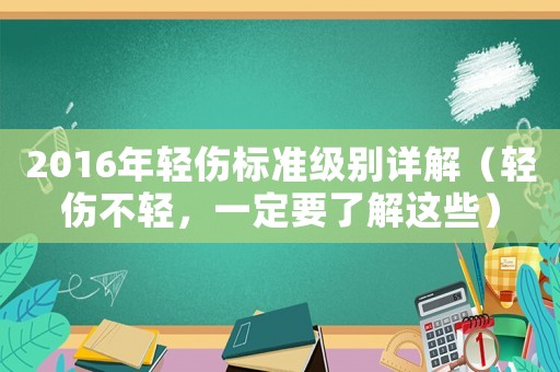2016年輕傷標(biāo)準(zhǔn)級(jí)別詳解（輕傷不輕，一定要了解這些）