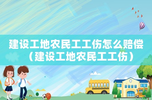 建設(shè)工地農(nóng)民工工傷怎么賠償（建設(shè)工地農(nóng)民工工傷）
