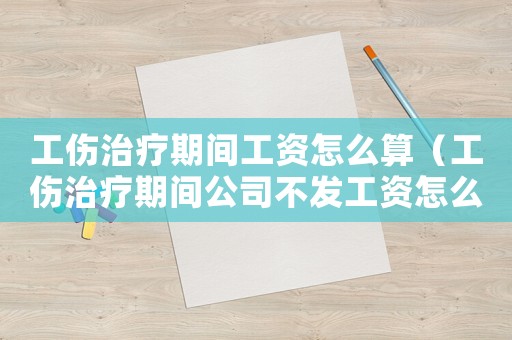 工傷治療期間工資怎么算（工傷治療期間公司不發(fā)工資怎么辦）