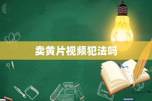 賣黃片視頻犯法嗎