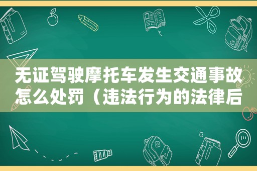 無證駕駛摩托車發(fā)生交通事故怎么處罰（違法行為的法律后果和處理方式）