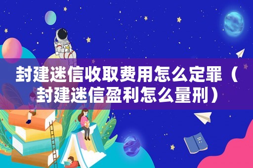 封建迷信收取費用怎么定罪（封建迷信盈利怎么量刑）