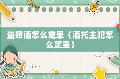 盜竊酒怎么定罪（酒托主犯怎么定罪）