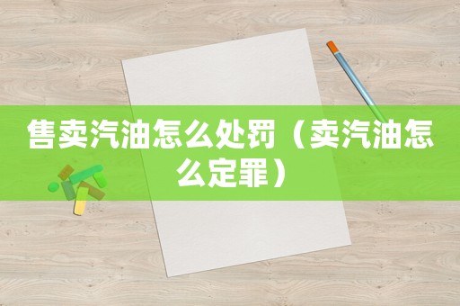 售賣汽油怎么處罰（賣汽油怎么定罪）