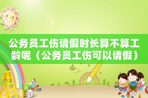公務(wù)員工傷請(qǐng)假時(shí)長(zhǎng)算不算工齡呢（公務(wù)員工傷可以請(qǐng)假）