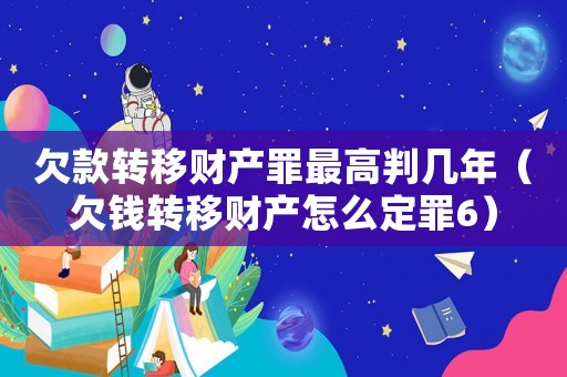 欠款轉移財產罪最高判幾年（欠錢轉移財產怎么定罪6）