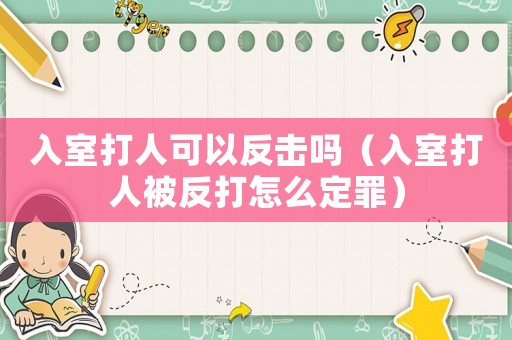 入室打人可以反擊嗎（入室打人被反打怎么定罪）