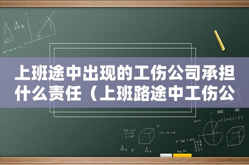 上班途中出現(xiàn)的工傷公司承擔(dān)什么責(zé)任（上班路途中工傷公司會(huì)賠償嗎）
