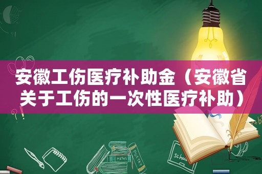 安徽工傷醫療補助金（安徽省關于工傷的一次性醫療補助）