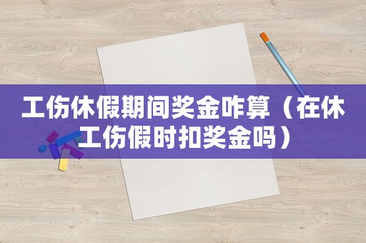 工傷休假期間獎金咋算（在休工傷假時扣獎金嗎）