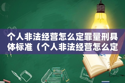 個人非法經營怎么定罪量刑具體標準（個人非法經營怎么定罪）