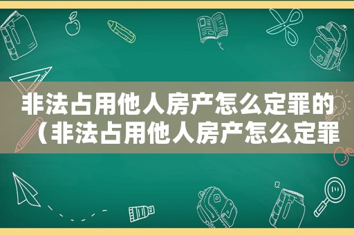 非法占用他人房產怎么定罪的（非法占用他人房產怎么定罪）
