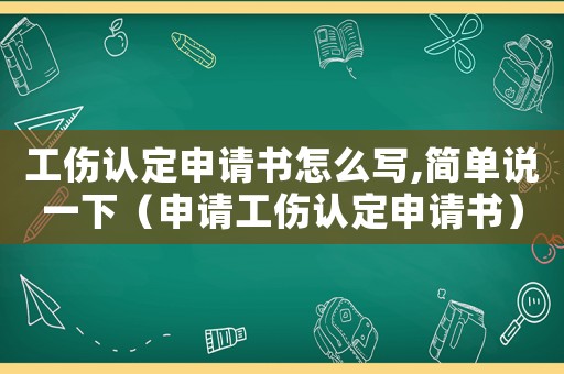 工傷認定申請書怎么寫,簡單說一下（申請工傷認定申請書）