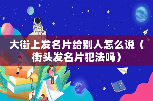 大街上發名片給別人怎么說（街頭發名片犯法嗎）