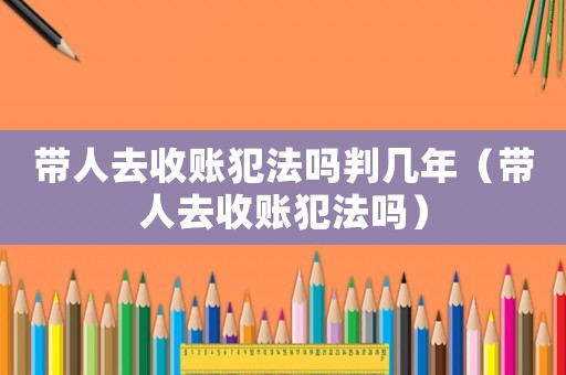 帶人去收賬犯法嗎判幾年（帶人去收賬犯法嗎）