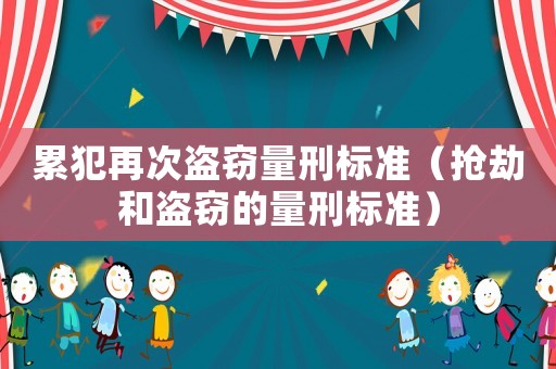 累犯再次盜竊量刑標(biāo)準(zhǔn)（搶劫和盜竊的量刑標(biāo)準(zhǔn)）