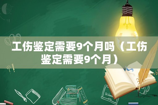 工傷鑒定需要9個月嗎（工傷鑒定需要9個月）