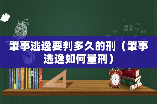 肇事逃逸要判多久的刑（肇事逃逸如何量刑）