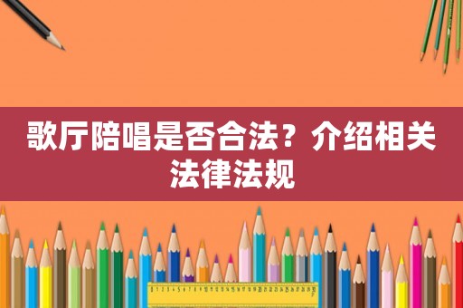 歌廳陪唱是否合法？介紹相關法律法規(guī)