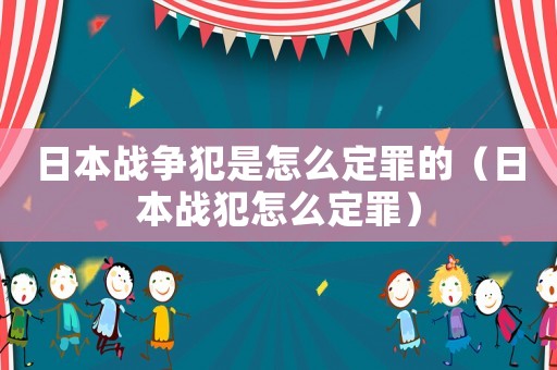 日本戰爭犯是怎么定罪的（日本戰犯怎么定罪）