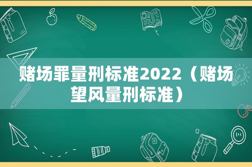 賭場罪量刑標準2022（賭場望風量刑標準）