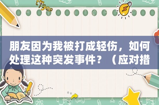 朋友因為我被打成輕傷，如何處理這種突發(fā)事件？（應對措施詳解）