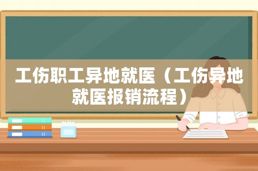 工傷職工異地就醫（工傷異地就醫報銷流程）