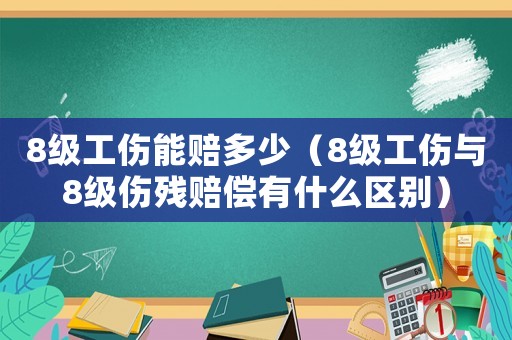 8級工傷能賠多少（8級工傷與8級傷殘賠償有什么區別）