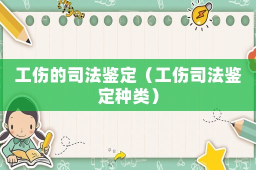 工傷的司法鑒定（工傷司法鑒定種類）