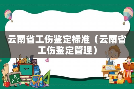 云南省工傷鑒定標(biāo)準(zhǔn)（云南省工傷鑒定管理）