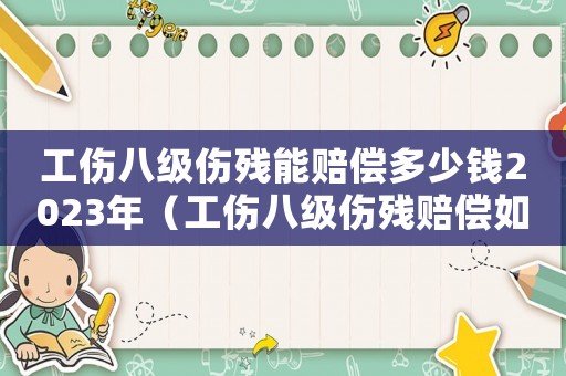 工傷八級傷殘能賠償多少錢2023年（工傷八級傷殘賠償如何計算）