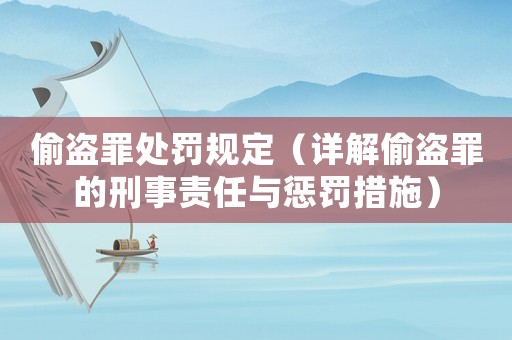偷盜罪處罰規(guī)定（詳解偷盜罪的刑事責(zé)任與懲罰措施）