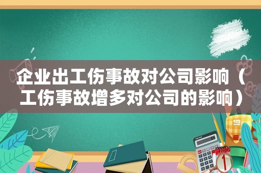 企業出工傷事故對公司影響（工傷事故增多對公司的影響）