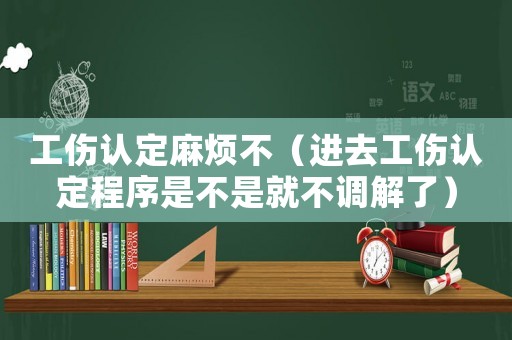 工傷認定麻煩不（進去工傷認定程序是不是就不調解了）
