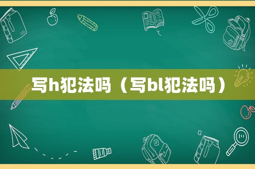 寫h犯法嗎（寫bl犯法嗎）